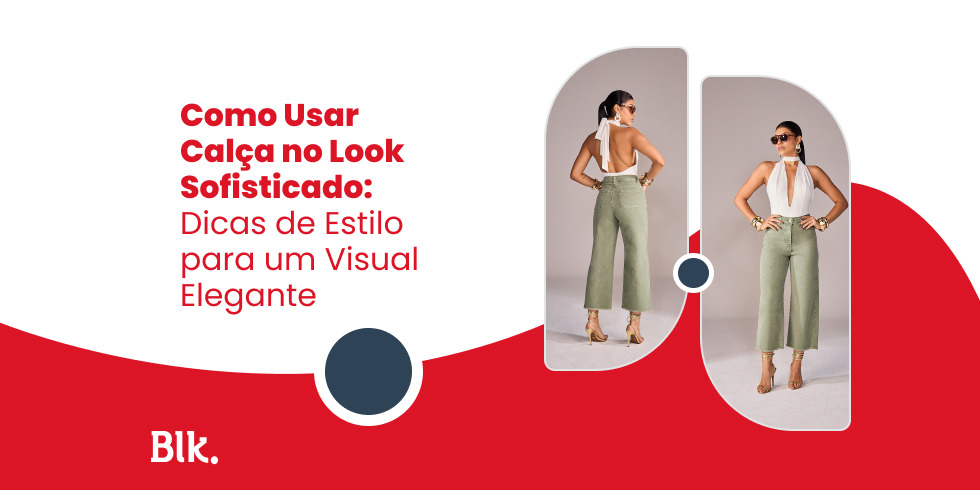 Como Usar Calça no Look Sofisticado: Dicas de Estilo para um Visual Elegante