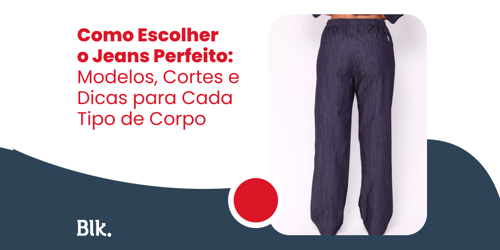 Como Escolher o Jeans Perfeito: Modelos, Cortes e Dicas para Cada Tipo de Corpo