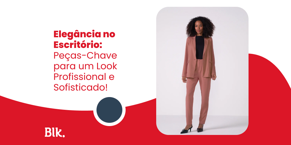 Elegância no Escritório: Peças-Chave para um Look Profissional e Sofisticado