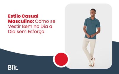 Estilo Casual Masculino: Como se Vestir Bem no Dia a Dia sem Esforço