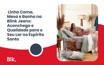 Linha Cama, Mesa e Banho na Blink Jeans: Aconchego e Qualidade para o Seu Lar no Espírito Santo