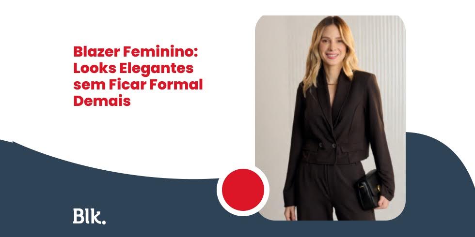 Blazer Feminino: Looks Elegantes sem Ficar Formal Demais Blazer Feminino: Looks Elegantes sem Ficar Formal Demais